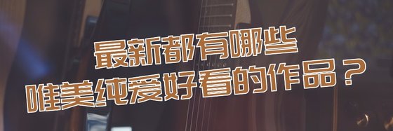 最新都有哪些唯美纯爱好看的作品？